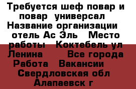 Требуется шеф-повар и повар -универсал › Название организации ­ отель Ас-Эль › Место работы ­ Коктебель ул Ленина 127 - Все города Работа » Вакансии   . Свердловская обл.,Алапаевск г.